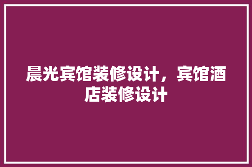 晨光宾馆装修设计，宾馆酒店装修设计 折叠门