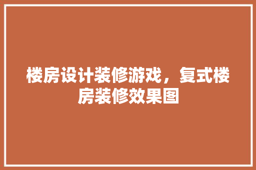 楼房设计装修游戏，复式楼房装修效果图