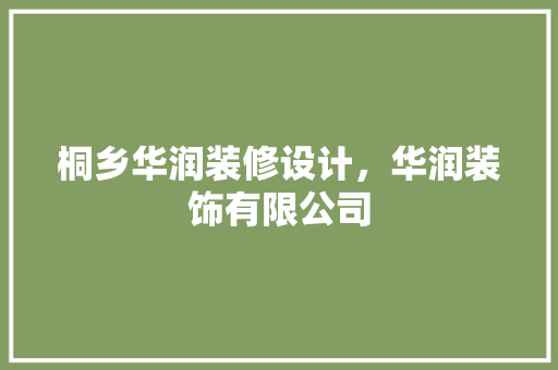 桐乡华润装修设计，华润装饰有限公司