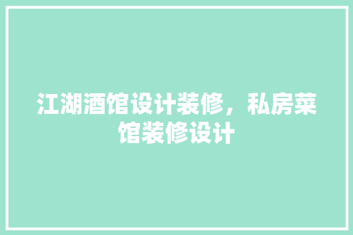 江湖酒馆设计装修，私房菜馆装修设计