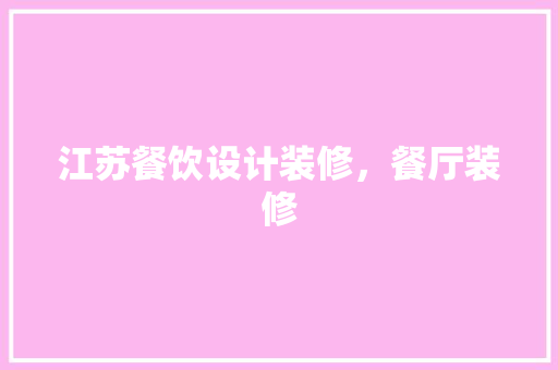 江苏餐饮设计装修，餐厅装修