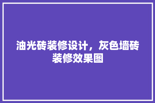油光砖装修设计，灰色墙砖装修效果图