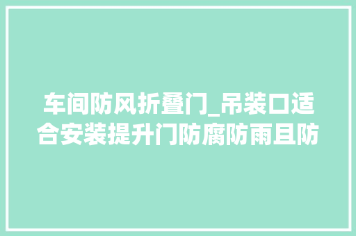 车间防风折叠门_吊装口适合安装提升门防腐防雨且防风