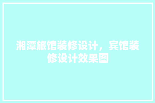 湘潭旅馆装修设计，宾馆装修设计效果图