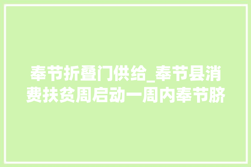 奉节折叠门供给_奉节县消费扶贫周启动一周内奉节脐橙橄榄油乡坛子等130余款奉节＂山货＂全部6．8折 防火门