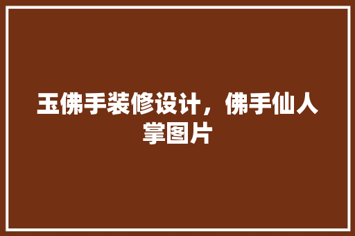 玉佛手装修设计，佛手仙人掌图片