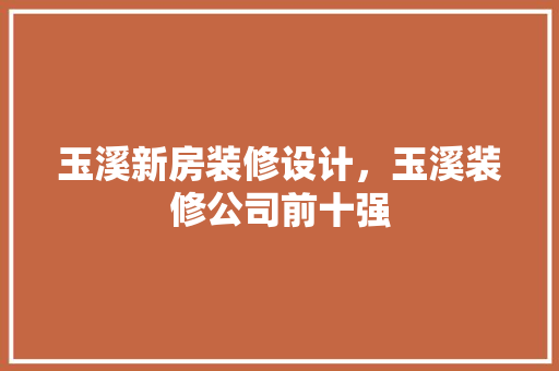 玉溪新房装修设计，玉溪装修公司前十强