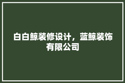 白白鲸装修设计，蓝鲸装饰有限公司