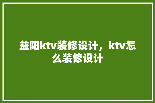 益阳ktv装修设计，ktv怎么装修设计