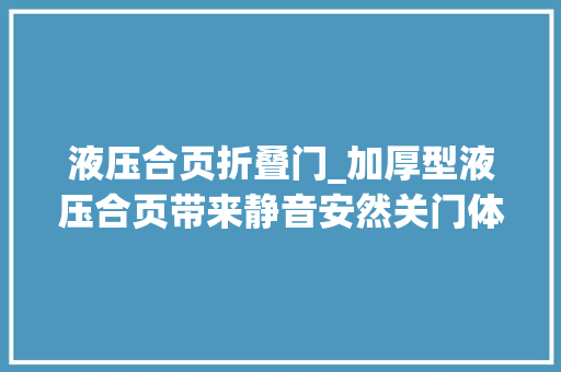 液压合页折叠门_加厚型液压合页带来静音安然关门体验 防火门