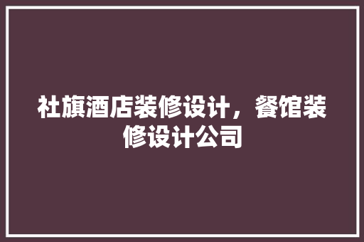 社旗酒店装修设计，餐馆装修设计公司