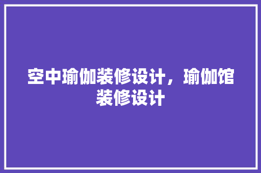 空中瑜伽装修设计，瑜伽馆装修设计