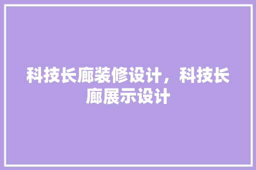 科技长廊装修设计，科技长廊展示设计