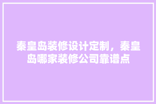 秦皇岛装修设计定制，秦皇岛哪家装修公司靠谱点