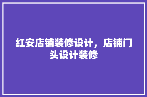 红安店铺装修设计，店铺门头设计装修