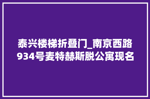 泰兴楼梯折叠门_南京西路934号麦特赫斯脱公寓现名泰兴大年夜楼