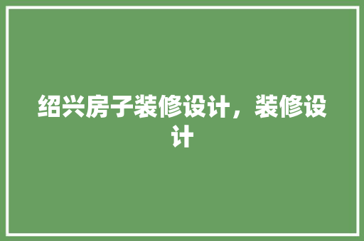 绍兴房子装修设计，装修设计