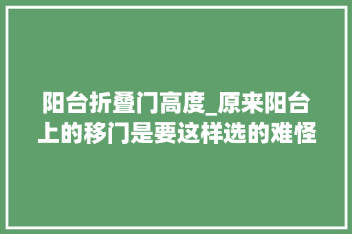 阳台折叠门高度_原来阳台上的移门是要这样选的难怪我家的老是拉不 防火门