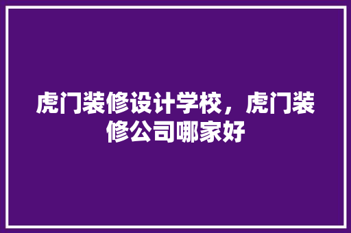 虎门装修设计学校，虎门装修公司哪家好