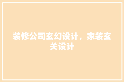 装修公司玄幻设计，家装玄关设计