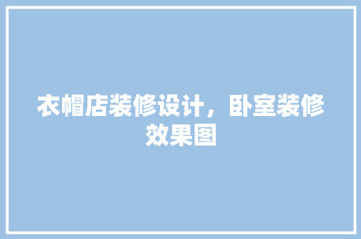 衣帽店装修设计，卧室装修效果图