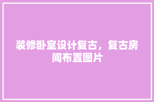 装修卧室设计复古，复古房间布置图片 玻璃门