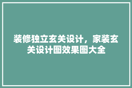 装修独立玄关设计，家装玄关设计图效果图大全