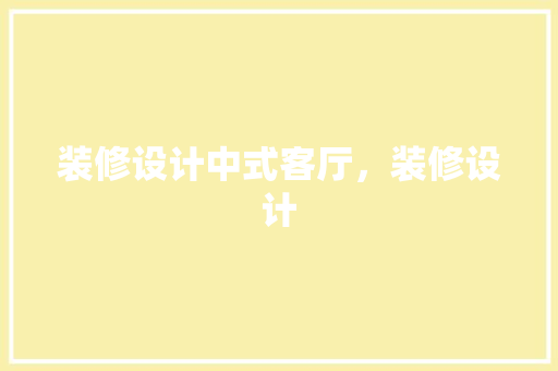 装修设计中式客厅，装修设计