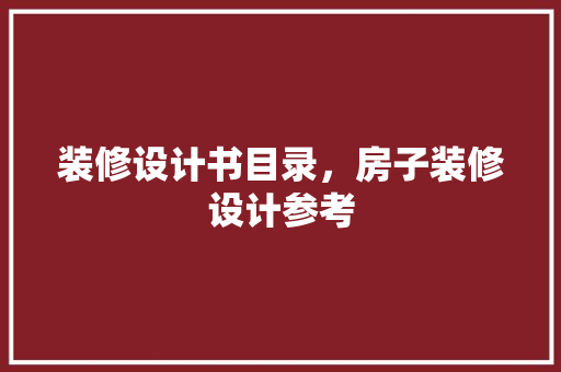 装修设计书目录，房子装修设计参考