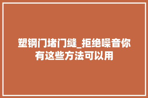 塑钢门堵门缝_拒绝噪音你有这些方法可以用