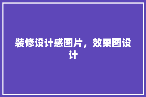 装修设计感图片，效果图设计