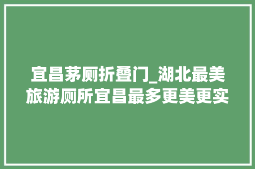 宜昌茅厕折叠门_湖北最美旅游厕所宜昌最多更美更实用