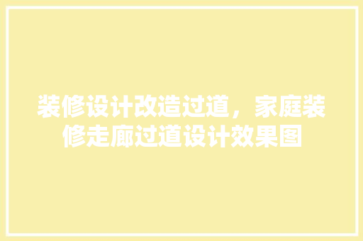 装修设计改造过道，家庭装修走廊过道设计效果图