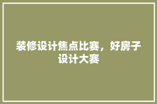 装修设计焦点比赛，好房子设计大赛