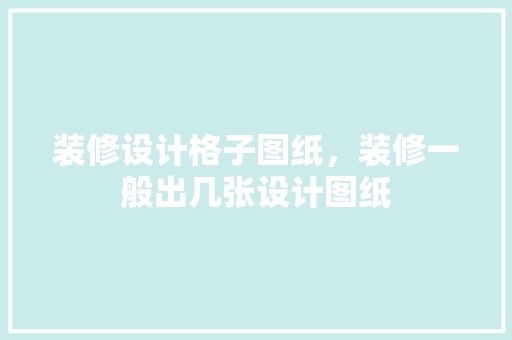 装修设计格子图纸，装修一般出几张设计图纸