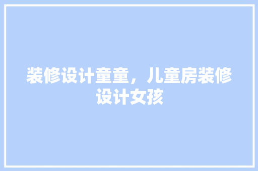 装修设计童童，儿童房装修设计女孩