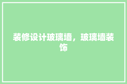 装修设计玻璃墙，玻璃墙装饰