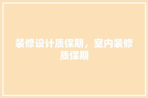 装修设计质保期，室内装修质保期