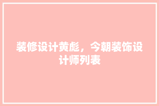 装修设计黄彪，今朝装饰设计师列表