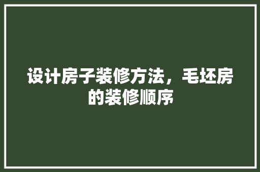 设计房子装修方法，毛坯房的装修顺序