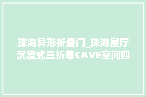 珠海异形折叠门_珠海展厅沉浸式三折幕CAVE空间四折幕视频五折幕数字投影沙盘 实木门