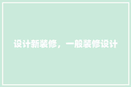设计新装修，一般装修设计