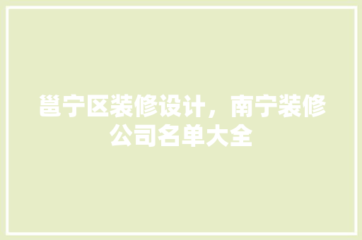 邕宁区装修设计，南宁装修公司名单大全