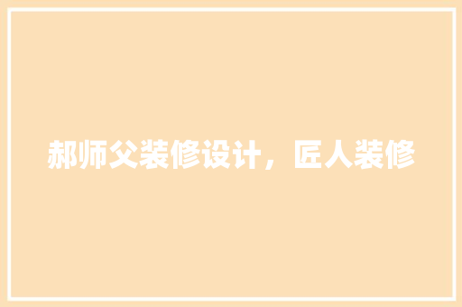 郝师父装修设计，匠人装修