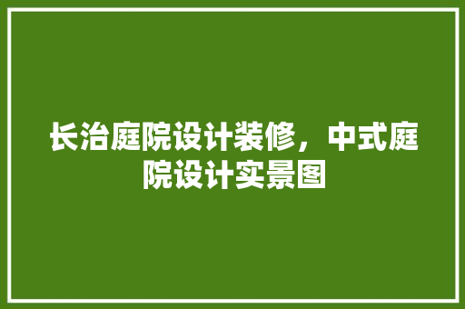 长治庭院设计装修，中式庭院设计实景图