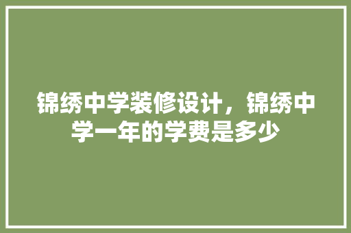 锦绣中学装修设计，锦绣中学一年的学费是多少