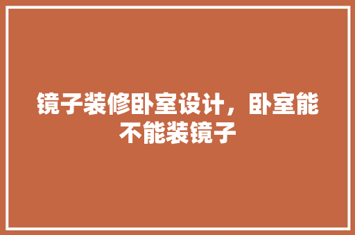 镜子装修卧室设计，卧室能不能装镜子