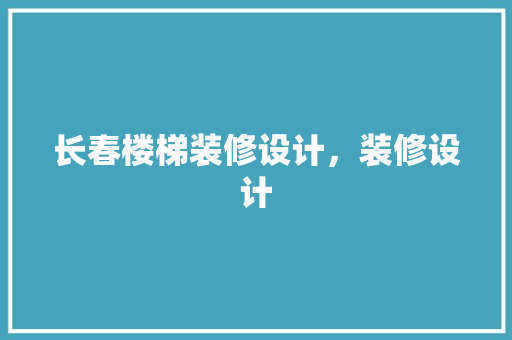 长春楼梯装修设计，装修设计