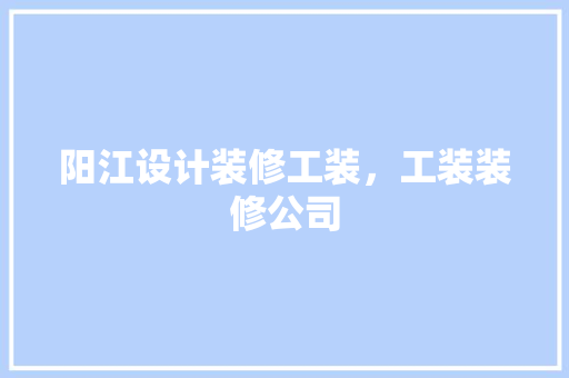 阳江设计装修工装，工装装修公司