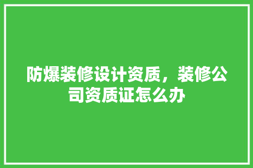 防爆装修设计资质，装修公司资质证怎么办